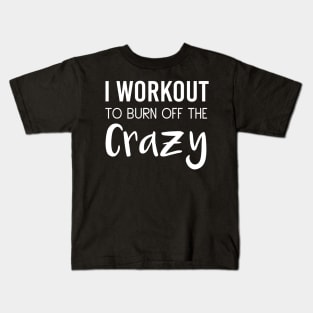 I Workout To Be Burn Off The Crazy Kids T-Shirt